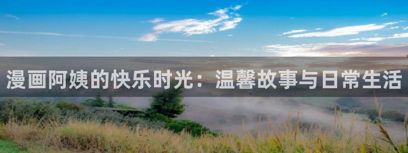 羞羞漫画破解在线：漫画阿姨的快乐时光：温馨故事与日常生活