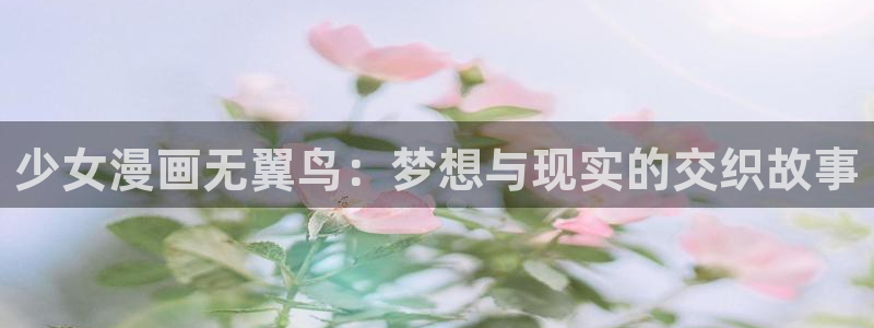 邻居人妻51羞羞漫画：少女漫画无翼鸟：梦想与现实的交织故事