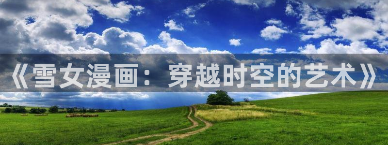 人羞羞漫画：《雪女漫画：穿越时空的艺术》