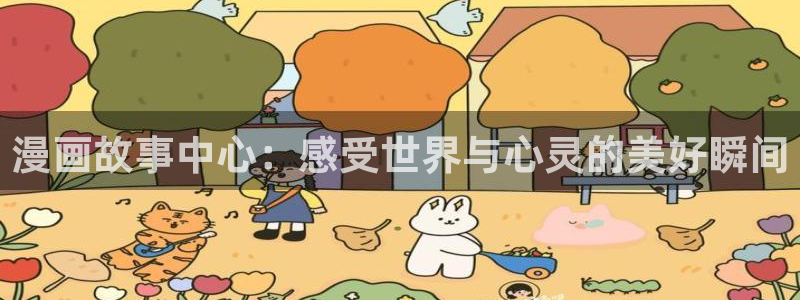 真人美女被羞羞漫画：漫画故事中心：感受世界与心灵的美好瞬间