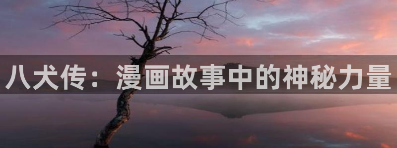 羞羞漫画韩国网站：八犬传：漫画故事中的神秘力量