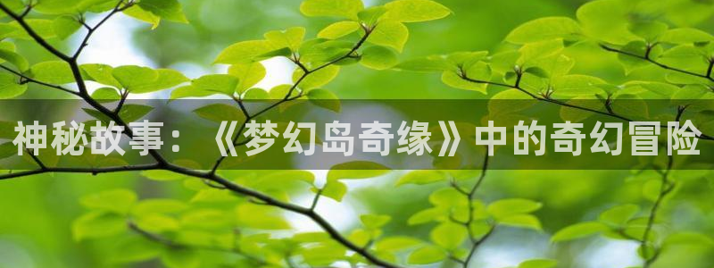 羞羞漫画网站香蕉：神秘故事：《梦幻岛奇缘》中的奇幻冒险