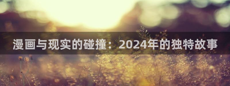 羞羞漫画网在线：漫画与现实的碰撞：2024年的独特故事