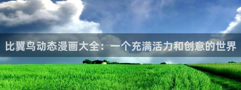 羞羞漫画免费阅读下拉式：比翼鸟动态漫画大全：一个充满活力和创意的世界