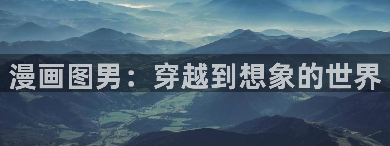 羞羞漫画主页：漫画图男：穿越到想象的世界