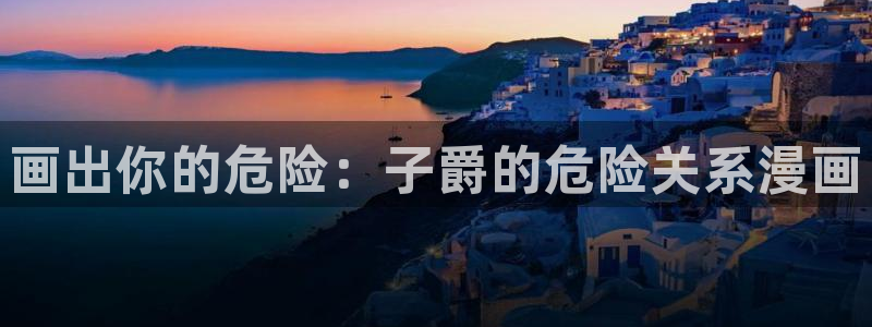 羞羞漫画入囗：画出你的危险：子爵的危险关系漫画
