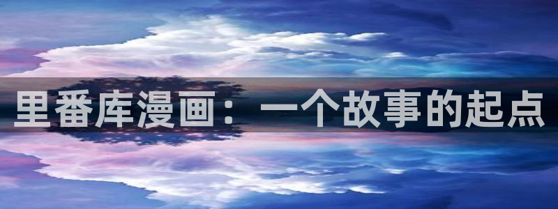 羞羞漫画进入：里番库漫画：一个故事的起点