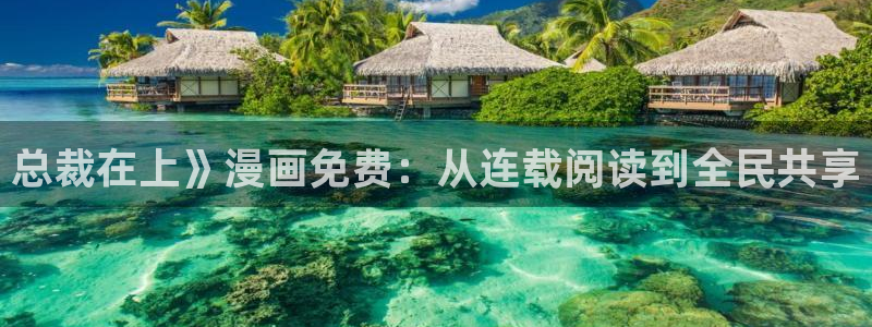 羞羞漫画旧版本：总裁在上》漫画免费：从连载阅读到全民共享
