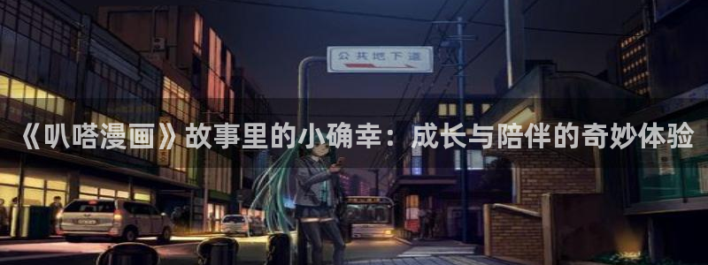 羞羞漫画嘿咻漫画：《叭嗒漫画》故事里的小确幸：成长与陪伴的奇妙体验