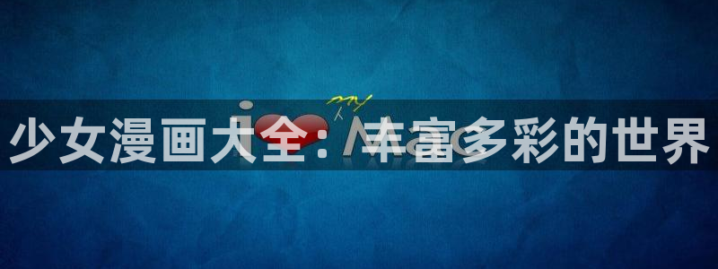 羞羞漫画免费入口处：少女漫画大全：丰富多彩的世界