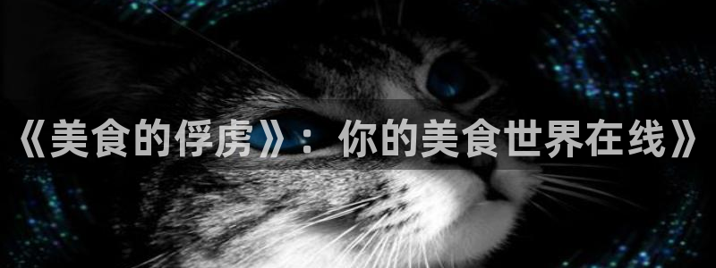 羞羞漫画最新版下载：《美食的俘虏》：你的美食世界在线》