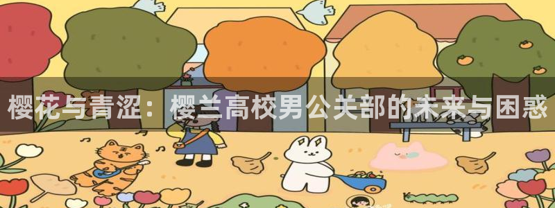 歪歪羞羞漫画免费观看：樱花与青涩：樱兰高校男公关部的未来与困惑