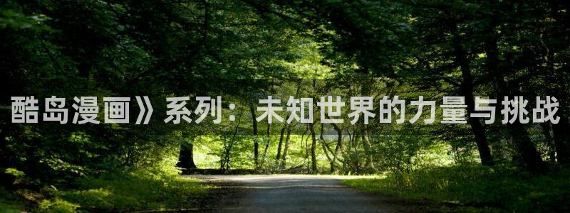 动漫美女乳羞羞漫画免费：酷岛漫画》系列：未知世界的力量与挑战