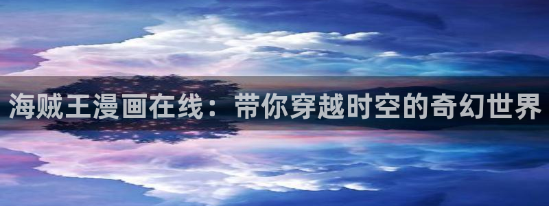 羞羞漫画ios：海贼王漫画在线：带你穿越时空的奇幻世界