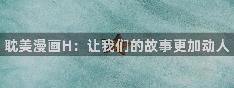 免费无遮挡羞羞漫画：耽美漫画H：让我们的故事更加动人