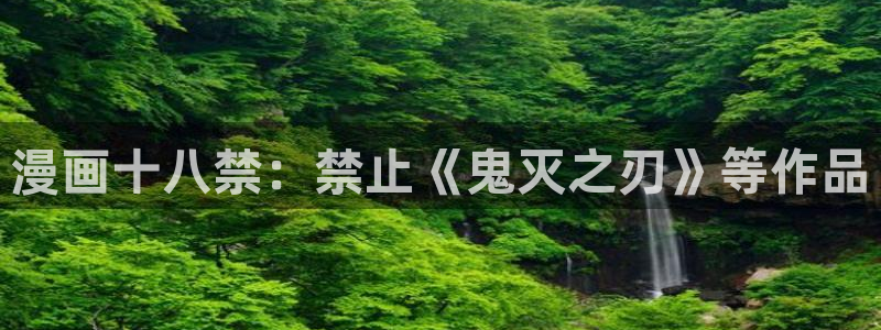 羞羞漫画免费网站在线看：漫画十八禁：禁止《鬼灭之刃》等作品