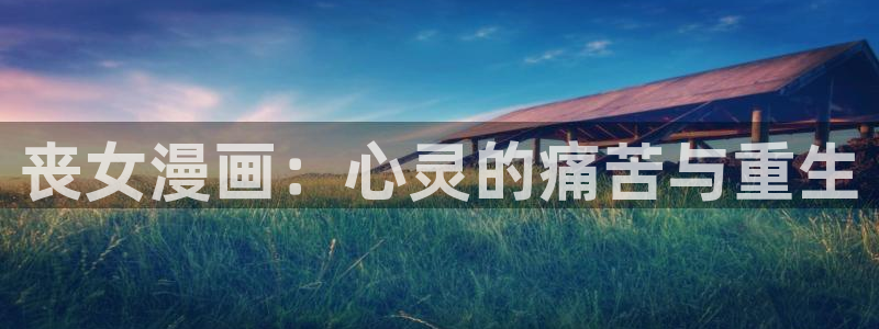 无遮羞羞羞漫画：丧女漫画：心灵的痛苦与重生