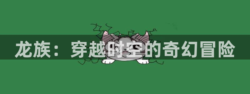 羞羞漫画爱爱：龙族：穿越时空的奇幻冒险