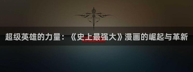 羞羞漫画.com：超级英雄的力量：《史上最强大》漫画的崛起与革新