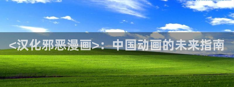 羞羞漫画 主页：<汉化邪恶漫画>：中国动画的未来指南
