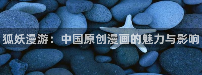 羞羞漫画免费阅读首页：狐妖漫游：中国原创漫画的魅力与影响