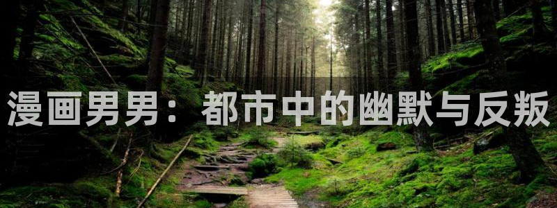 羞羞漫画免费漫画入口页面下拉式：漫画男男：都市中的幽默与反叛