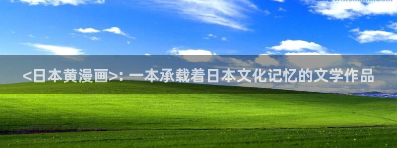 羞羞漫画官网免费：<日本黄漫画>: 一本承载着日本文化记忆的文学作品