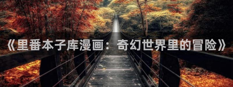 羞羞漫画小说网：《里番本子库漫画：奇幻世界里的冒险》