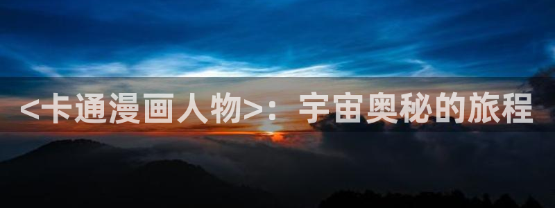 羞羞漫画yy漫画歪歪漫画：<卡通漫画人物>：宇宙奥秘的旅程