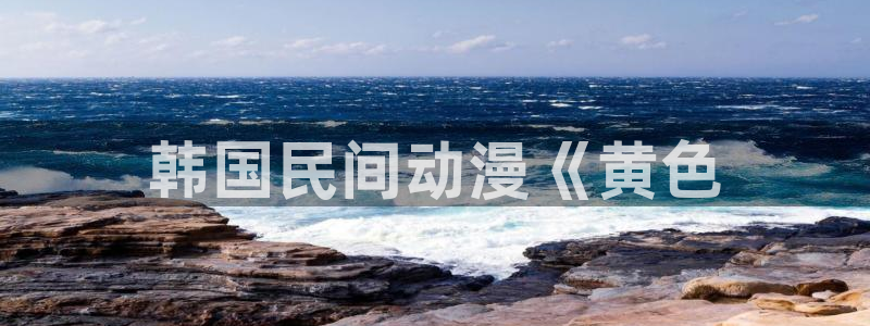 羞羞漫画歪：韩国民间动漫《黄色