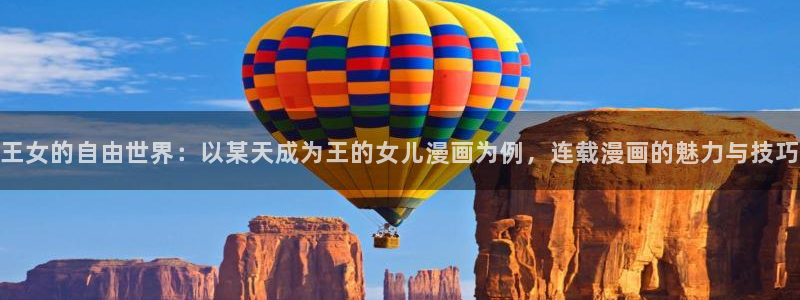 羞羞漫画大全：王女的自由世界：以某天成为王的女儿漫画为例，连载漫画的魅力与技巧