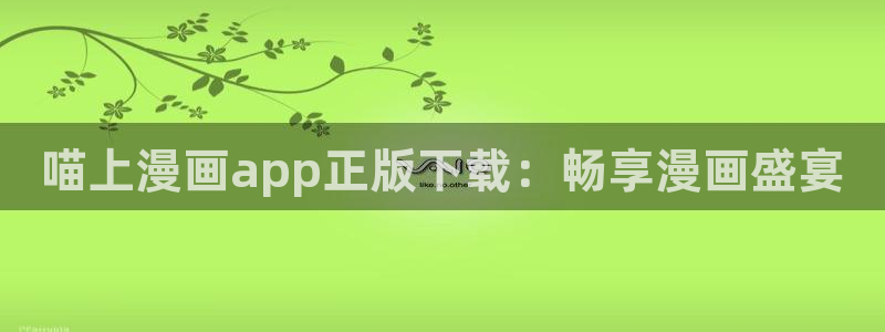 羞羞漫画在线首页：喵上漫画app正版下载：畅享漫画盛宴